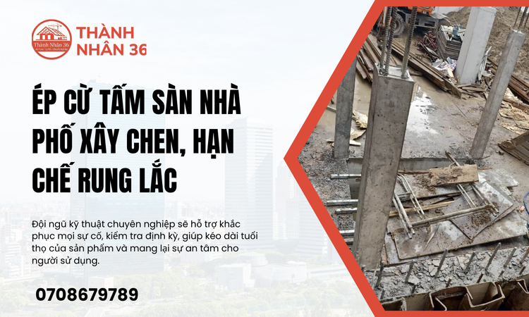 Ép Cừ Tấm Sàn Nhà Phố Xây Chen Giải Pháp Tối Ưu Hạn Chế Rung Lắc